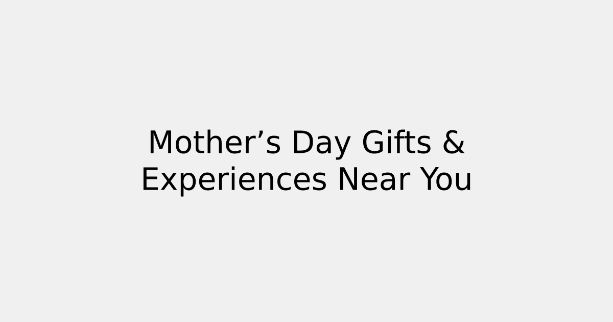 Mother’s Day Gifts & Experiences Near You